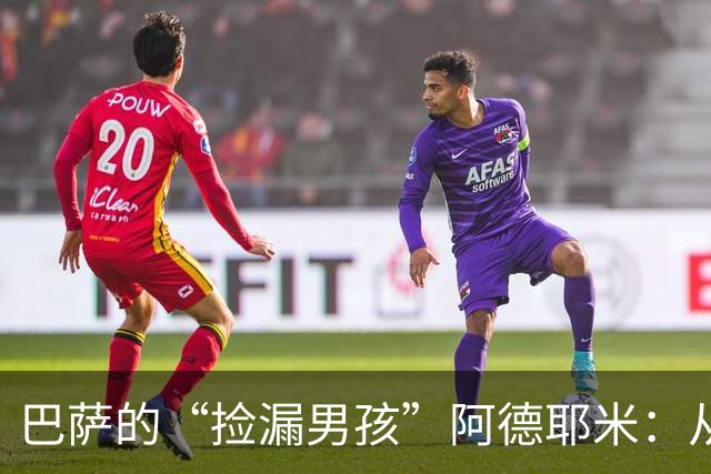 巴萨的“捡漏男孩”阿德耶米：从转会黑马到国家队新星
