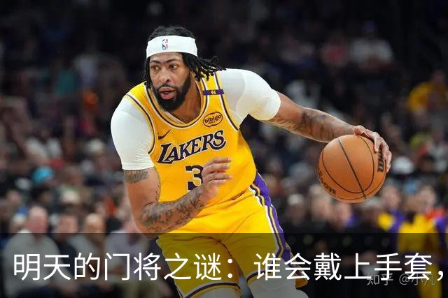 明天的门将之谜：谁会戴上手套，成为英雄？