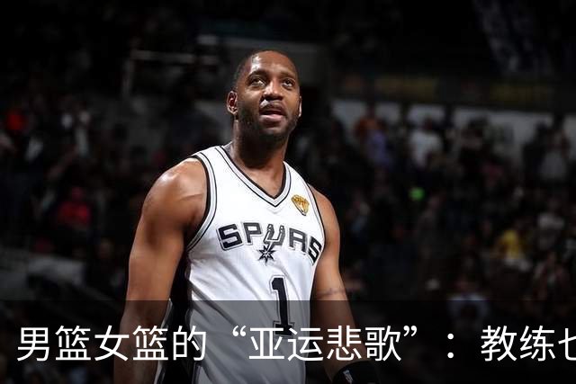 男篮女篮的“亚运悲歌”：教练也得赶紧跟上节奏！